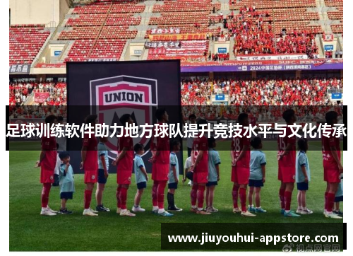 足球训练软件助力地方球队提升竞技水平与文化传承