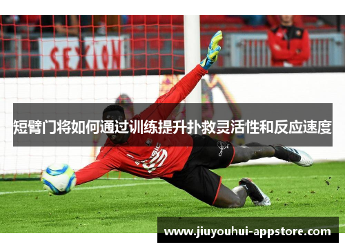 短臂门将如何通过训练提升扑救灵活性和反应速度